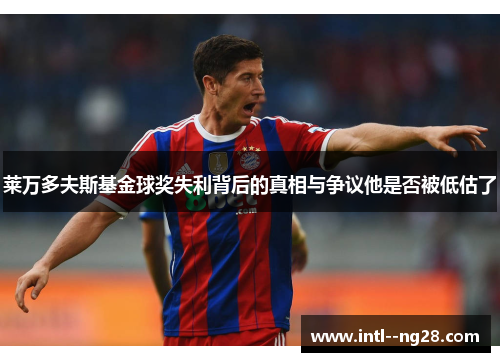 莱万多夫斯基金球奖失利背后的真相与争议他是否被低估了
