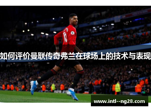 如何评价曼联传奇弗兰在球场上的技术与表现