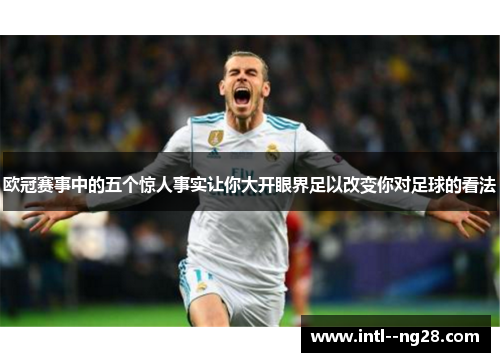 欧冠赛事中的五个惊人事实让你大开眼界足以改变你对足球的看法