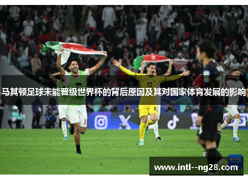 马其顿足球未能晋级世界杯的背后原因及其对国家体育发展的影响