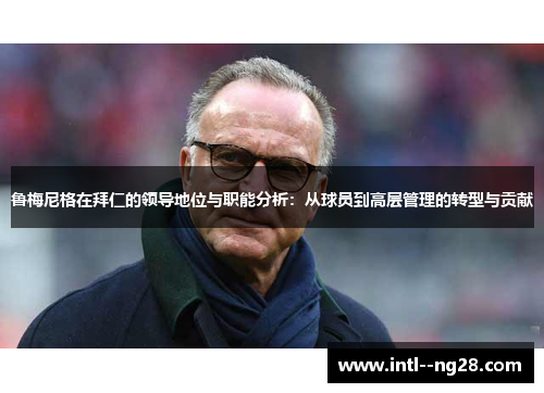 鲁梅尼格在拜仁的领导地位与职能分析：从球员到高层管理的转型与贡献