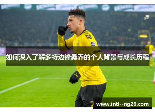 如何深入了解多特边锋桑乔的个人背景与成长历程