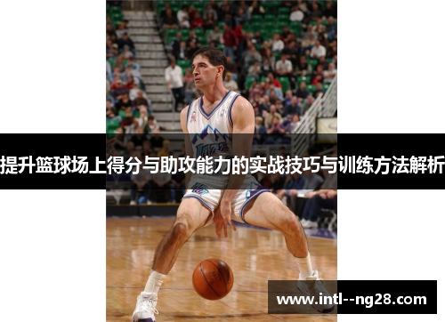 提升篮球场上得分与助攻能力的实战技巧与训练方法解析