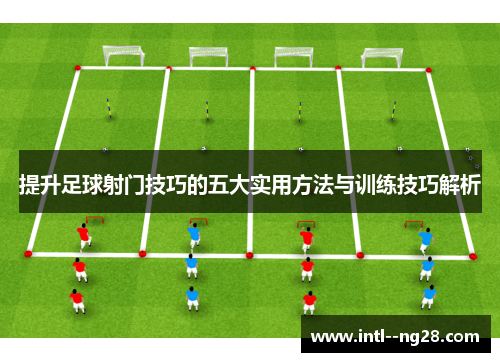 提升足球射门技巧的五大实用方法与训练技巧解析