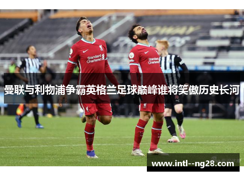 曼联与利物浦争霸英格兰足球巅峰谁将笑傲历史长河