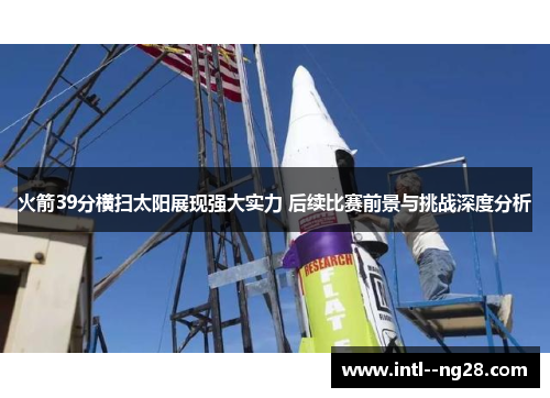 火箭39分横扫太阳展现强大实力 后续比赛前景与挑战深度分析