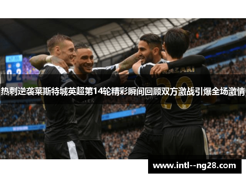 热刺逆袭莱斯特城英超第14轮精彩瞬间回顾双方激战引爆全场激情