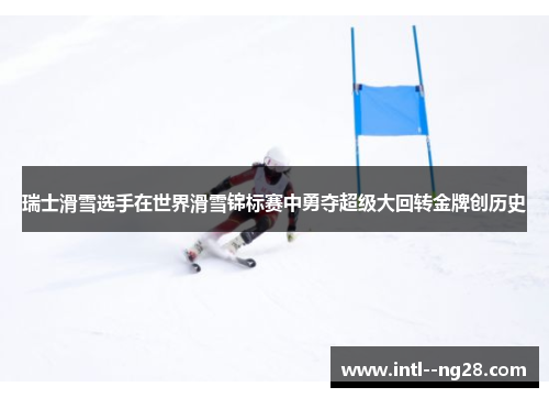 瑞士滑雪选手在世界滑雪锦标赛中勇夺超级大回转金牌创历史