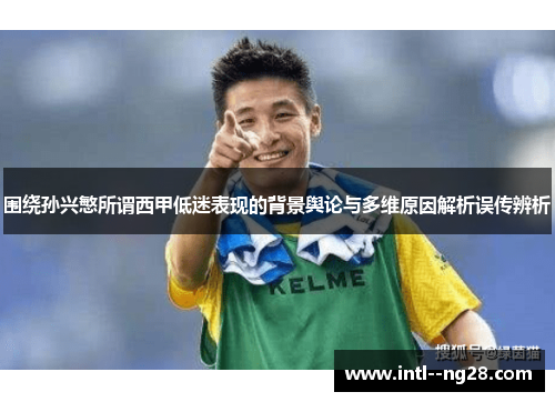 围绕孙兴慜所谓西甲低迷表现的背景舆论与多维原因解析误传辨析