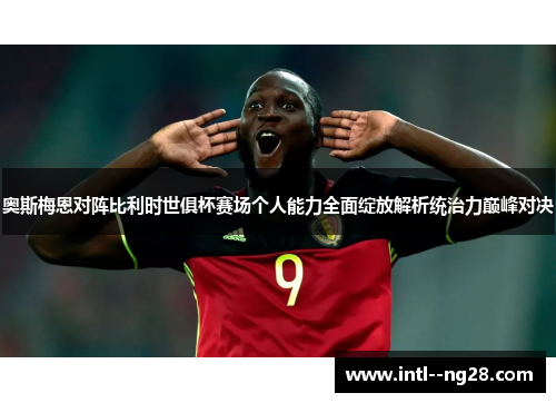 奥斯梅恩对阵比利时世俱杯赛场个人能力全面绽放解析统治力巅峰对决