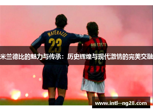 米兰德比的魅力与传承：历史辉煌与现代激情的完美交融