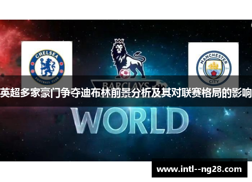 英超多家豪门争夺迪布林前景分析及其对联赛格局的影响