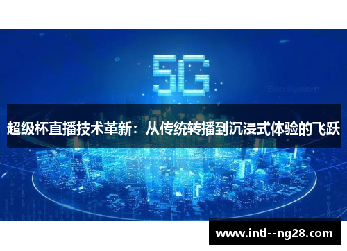 超级杯直播技术革新：从传统转播到沉浸式体验的飞跃