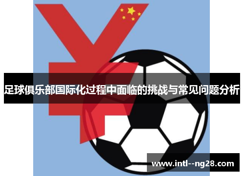 足球俱乐部国际化过程中面临的挑战与常见问题分析