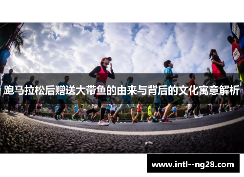 跑马拉松后赠送大带鱼的由来与背后的文化寓意解析