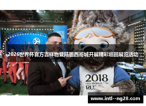 2026世界杯官方吉祥物登陆墨西哥城开展精彩巡回展览活动