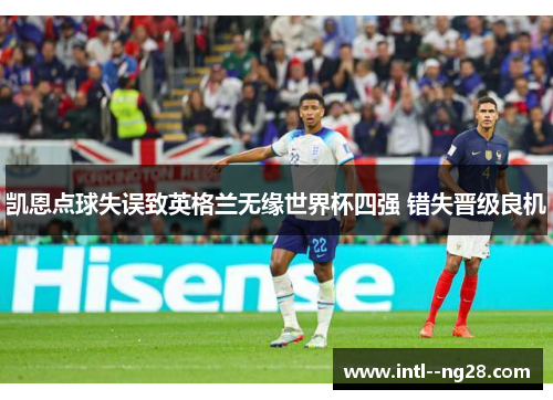 凯恩点球失误致英格兰无缘世界杯四强 错失晋级良机