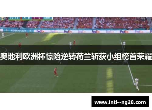 奥地利欧洲杯惊险逆转荷兰斩获小组榜首荣耀