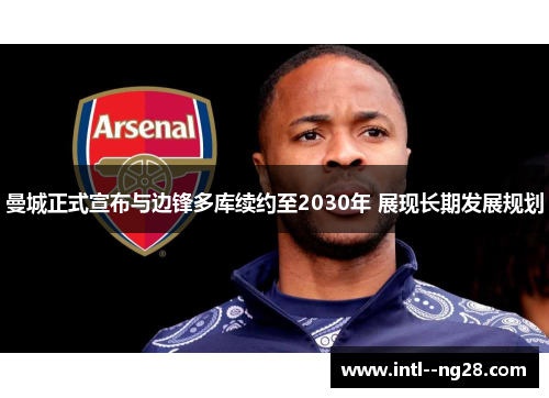 曼城正式宣布与边锋多库续约至2030年 展现长期发展规划