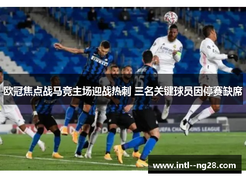 欧冠焦点战马竞主场迎战热刺 三名关键球员因停赛缺席