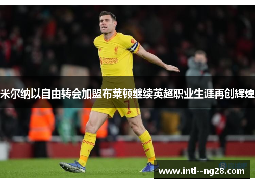 米尔纳以自由转会加盟布莱顿继续英超职业生涯再创辉煌