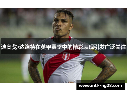 迪奥戈·达洛特在英甲赛季中的精彩表现引发广泛关注