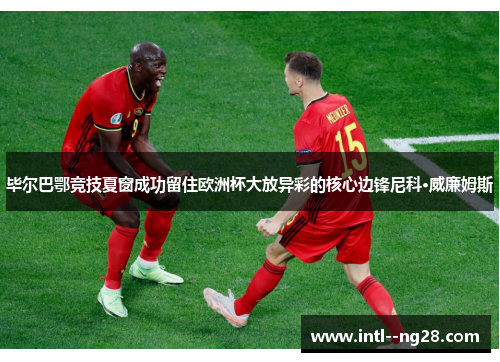 毕尔巴鄂竞技夏窗成功留住欧洲杯大放异彩的核心边锋尼科·威廉姆斯